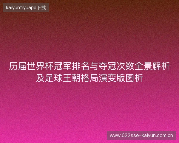 历届世界杯冠军排名与夺冠次数全景解析及足球王朝格局演变版图析