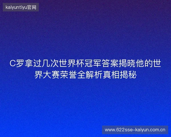 C罗拿过几次世界杯冠军答案揭晓他的世界大赛荣誉全解析真相揭秘