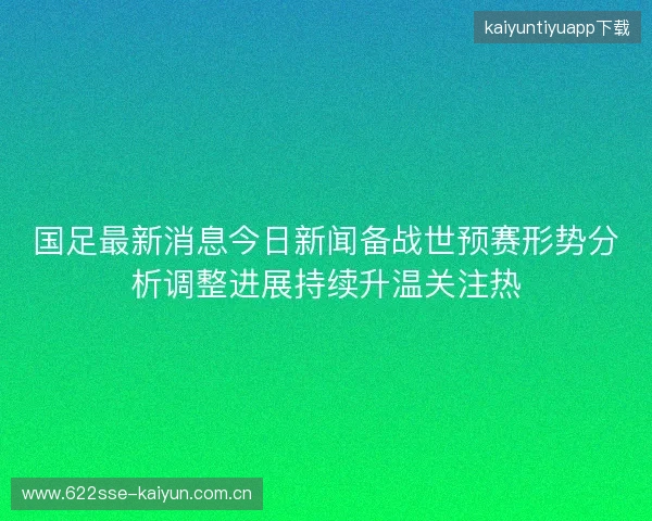 国足最新消息今日新闻备战世预赛形势分析调整进展持续升温关注热