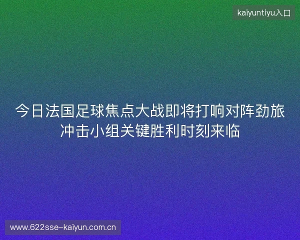 今日法国足球焦点大战即将打响对阵劲旅冲击小组关键胜利时刻来临