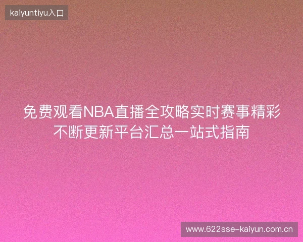 免费观看NBA直播全攻略实时赛事精彩不断更新平台汇总一站式指南