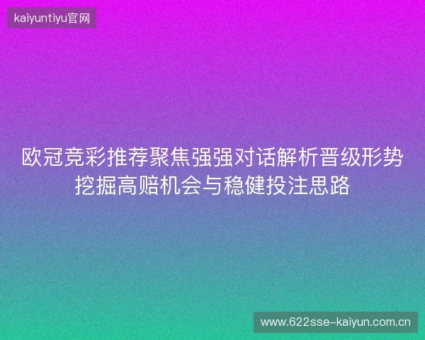 欧冠竞彩推荐聚焦强强对话解析晋级形势挖掘高赔机会与稳健投注思路
