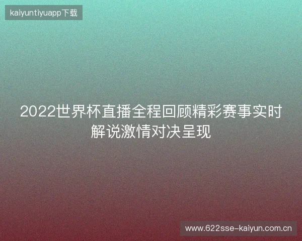 2022世界杯直播全程回顾精彩赛事实时解说激情对决呈现