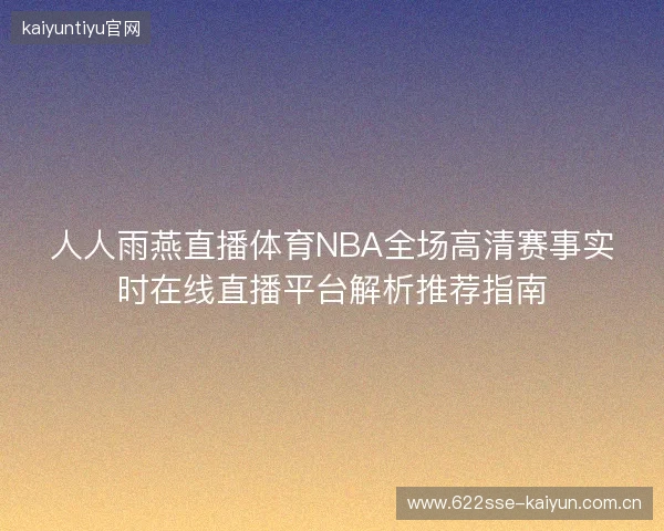 人人雨燕直播体育NBA全场高清赛事实时在线直播平台解析推荐指南