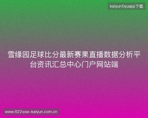 雪缘园足球比分最新赛果直播数据分析平台资讯汇总中心门户网站端 雪缘园足球比分最新赛果直播数据分析平台资讯汇总中心门户网站端