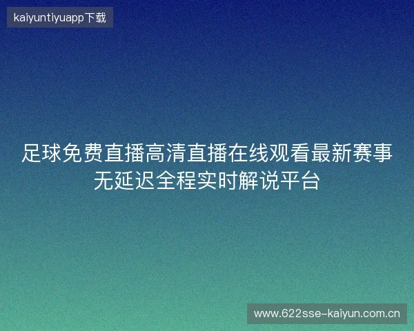 足球免费直播高清直播在线观看最新赛事无延迟全程实时解说平台 足球免费直播高清直播在线观看最新赛事无延迟全程实时解说平台