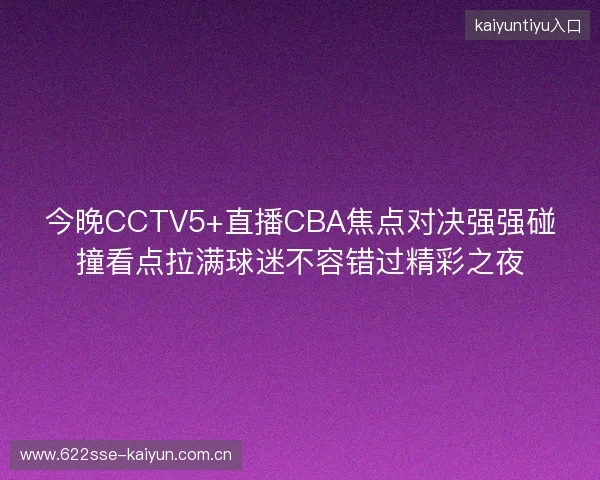 今晚CCTV5+直播CBA焦点对决强强碰撞看点拉满球迷不容错过精彩之夜