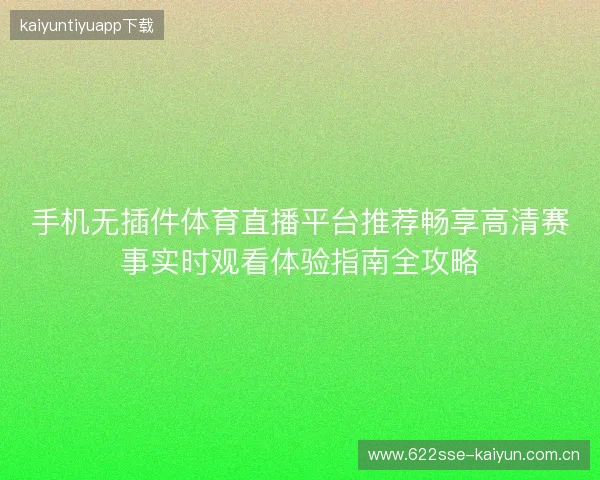 手机无插件体育直播平台推荐畅享高清赛事实时观看体验指南全攻略 手机无插件体育直播平台推荐畅享高清赛事实时观看体验指南全攻略