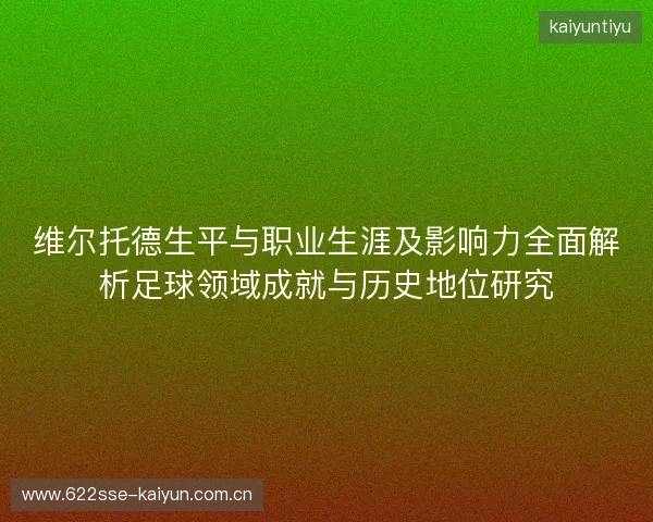 维尔托德生平与职业生涯及影响力全面解析足球领域成就与历史地位研究 维尔托德生平与职业生涯及影响力全面解析足球领域成就与历史地位研究