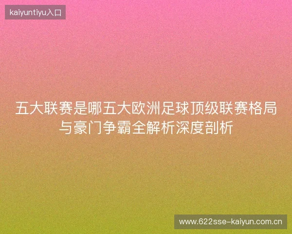 五大联赛是哪五大欧洲足球顶级联赛格局与豪门争霸全解析深度剖析