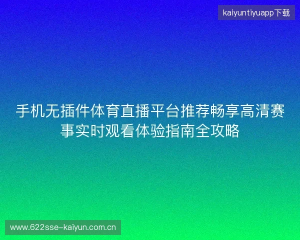 手机无插件体育直播平台推荐畅享高清赛事实时观看体验指南全攻略 手机无插件体育直播平台推荐畅享高清赛事实时观看体验指南全攻略