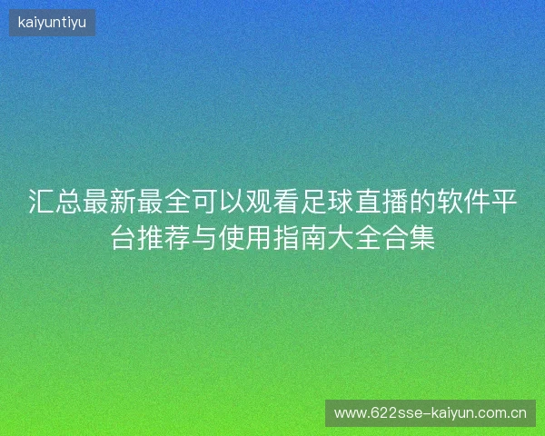 汇总最新最全可以观看足球直播的软件平台推荐与使用指南大全合集 汇总最新最全可以观看足球直播的软件平台推荐与使用指南大全合集