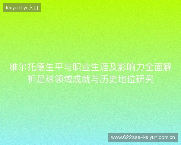 维尔托德生平与职业生涯及影响力全面解析足球领域成就与历史地位研究 维尔托德生平与职业生涯及影响力全面解析足球领域成就与历史地位研究