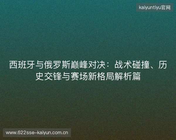 西班牙与俄罗斯巅峰对决：战术碰撞、历史交锋与赛场新格局解析篇