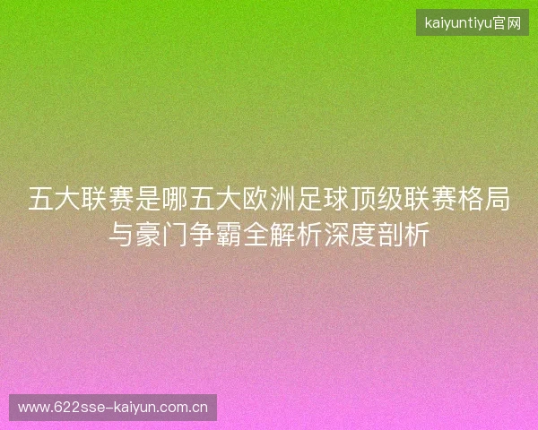 五大联赛是哪五大欧洲足球顶级联赛格局与豪门争霸全解析深度剖析 五大联赛是哪五大欧洲足球顶级联赛格局与豪门争霸全解析深度剖析