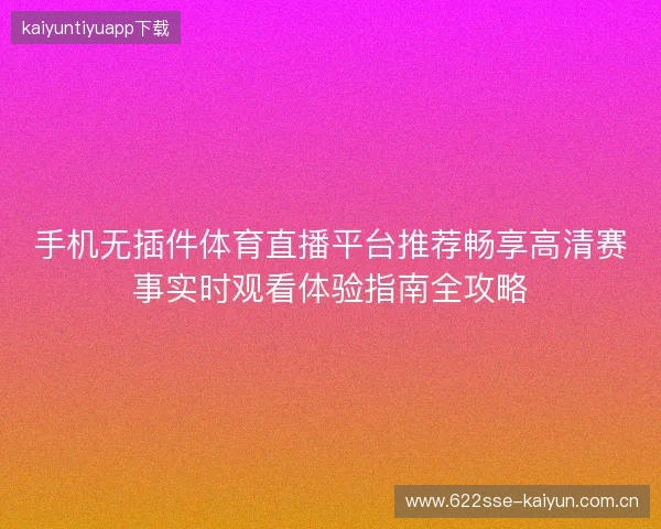 手机无插件体育直播平台推荐畅享高清赛事实时观看体验指南全攻略