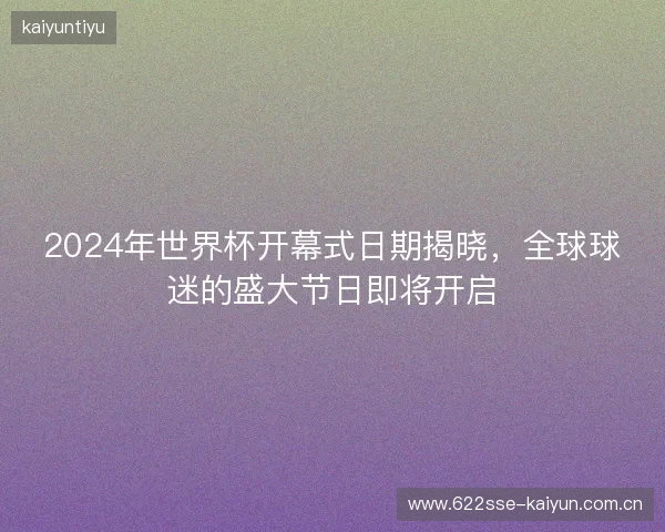 2024年世界杯开幕式日期揭晓，全球球迷的盛大节日即将开启