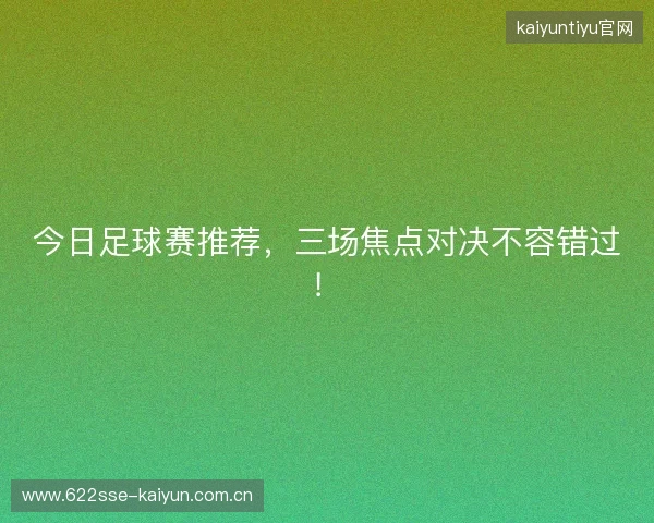 今日足球赛推荐,三场焦点对决不容错过! 今日足球赛推荐,三场焦点对决不容错过!