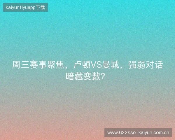 周三赛事聚焦，卢顿VS曼城，强弱对话暗藏变数？